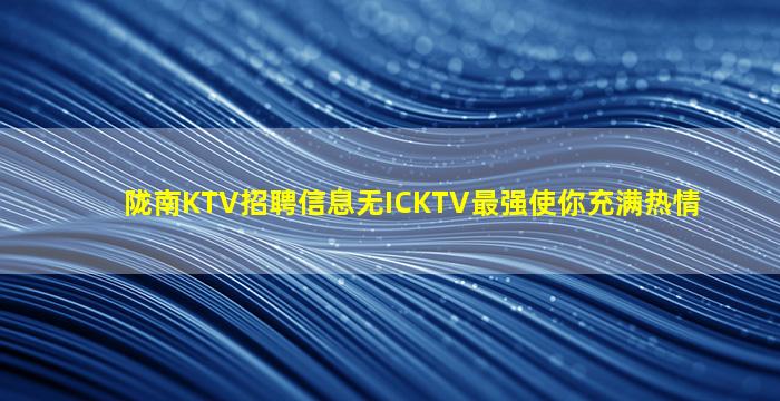 陇南KTV招聘信息无ICKTV最强使你充满热情